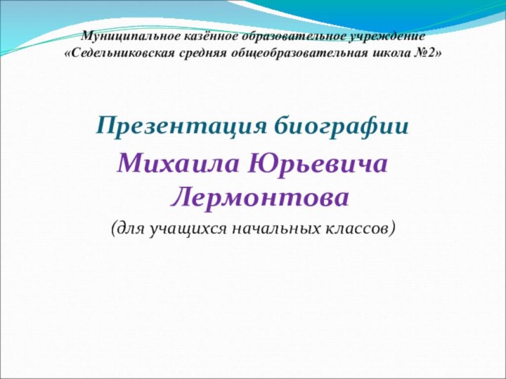 Муниципальное казённое образовательное учреждение «Седельниковская средняя общеобразовательная школа №2» Презентация биографии Михаила