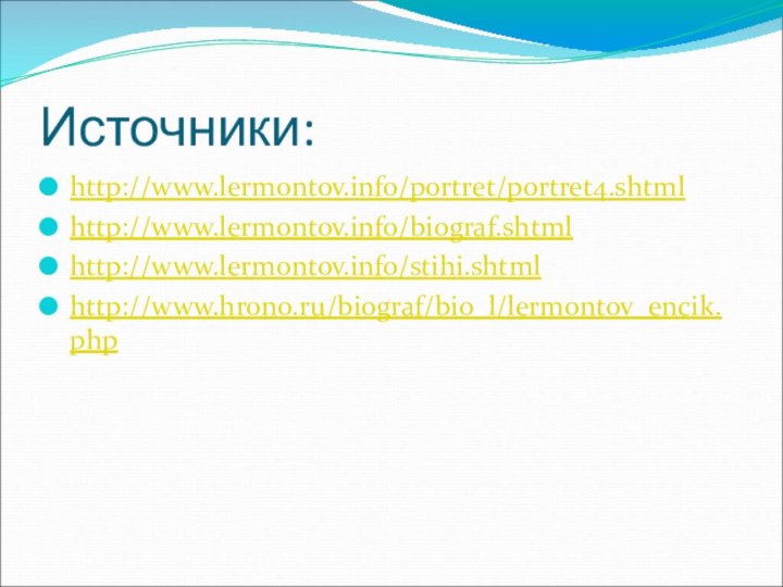 Источники:http://www.lermontov.info/portret/portret4.shtmlhttp://www.lermontov.info/biograf.shtmlhttp://www.lermontov.info/stihi.shtmlhttp://www.hrono.ru/biograf/bio_l/lermontov_encik.php