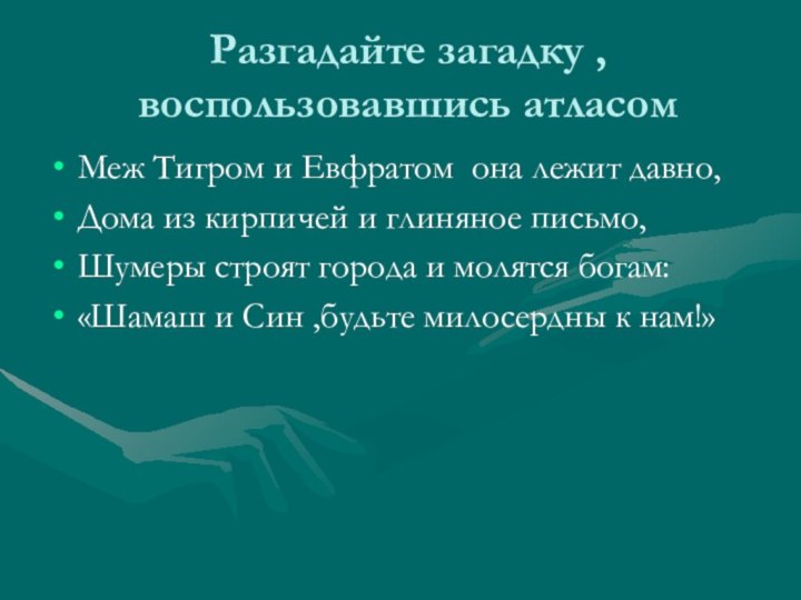 Разгадайте загадку , воспользовавшись атласомМеж Тигром и Евфратом она лежит давно,Дома из