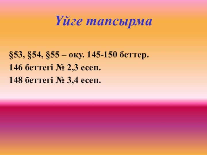 Үйге тапсырма §53, §54, §55 – оқу. 145-150 беттер.146 беттегі № 2,3