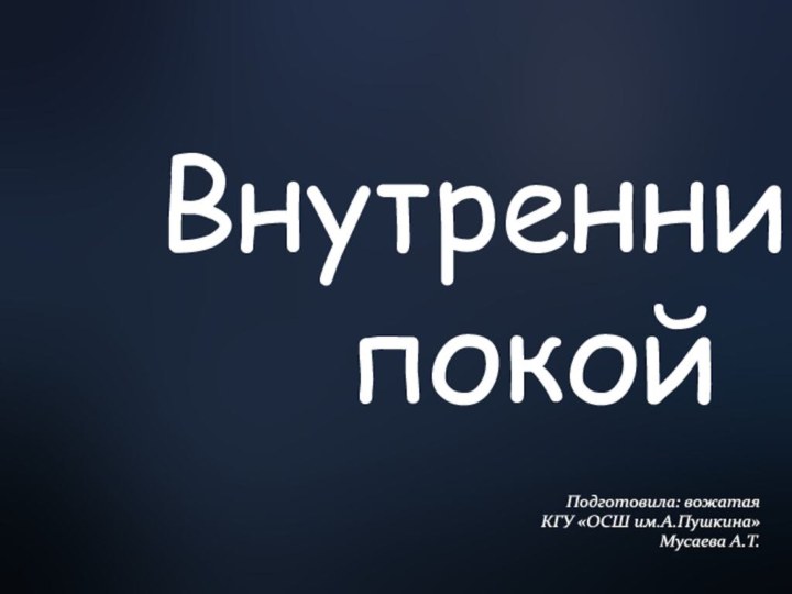 Подготовила: вожатаяКГУ «ОСШ им.А.Пушкина»Мусаева А.Т.Внутренний покой