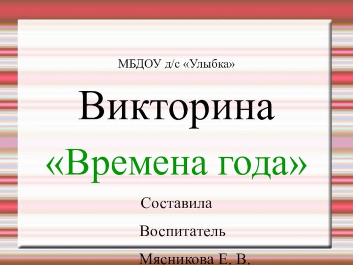 МБДОУ д/с «Улыбка»Викторина «Времена года»Составила  Воспитатель     Мясникова Е. В.