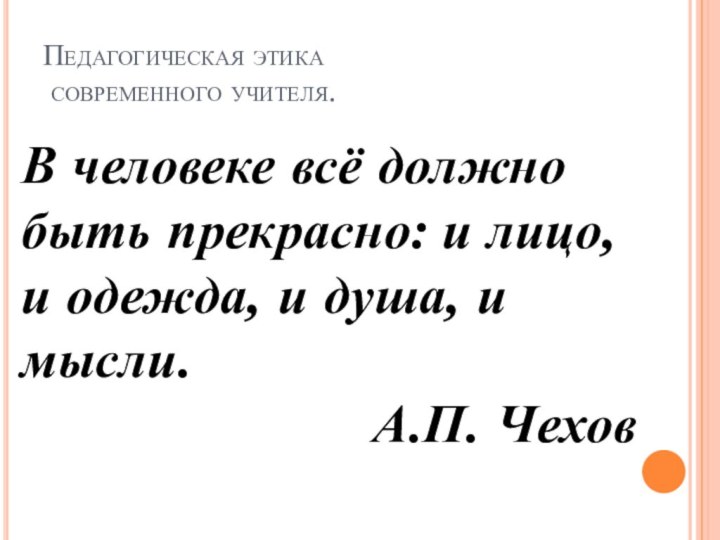 Педагогическая этика  современного учителя.В человеке всё должно быть прекрасно: и лицо,