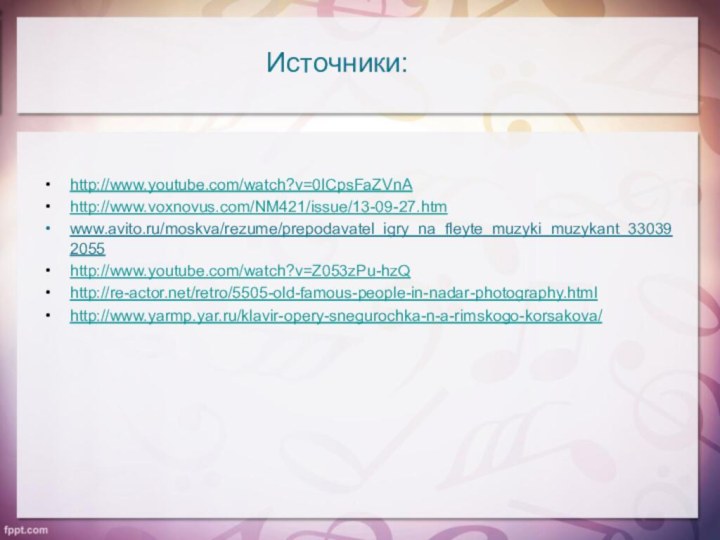 Источники:http://www.youtube.com/watch?v=0ICpsFaZVnAhttp://www.voxnovus.com/NM421/issue/13-09-27.htmwww.avito.ru/moskva/rezume/prepodavatel_igry_na_fleyte_muzyki_muzykant_330392055http://www.youtube.com/watch?v=Z053zPu-hzQhttp://re-actor.net/retro/5505-old-famous-people-in-nadar-photography.htmlhttp://www.yarmp.yar.ru/klavir-opery-snegurochka-n-a-rimskogo-korsakova/