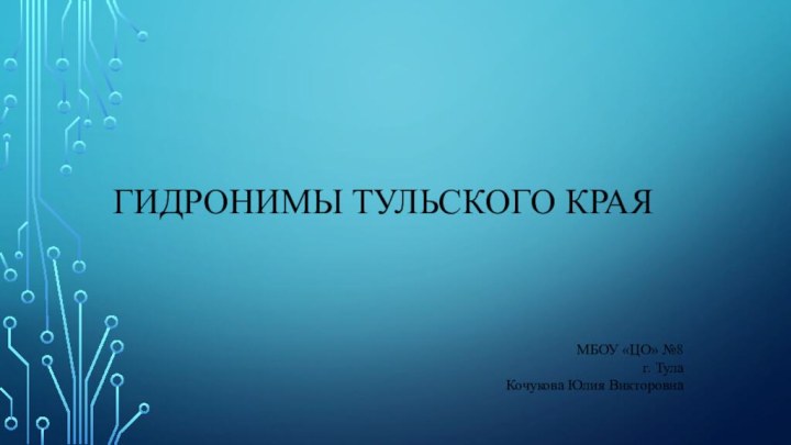 Гидронимы Тульского краяМБОУ «ЦО» №8г. ТулаКочукова Юлия Викторовна