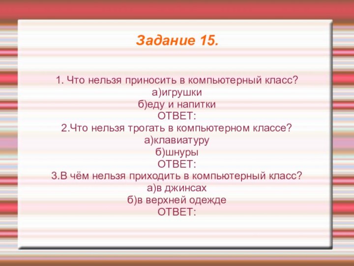 Задание 15.1. Что нельзя приносить в компьютерный класс?а)игрушкиб)еду и напиткиОТВЕТ:2.Что нельзя трогать