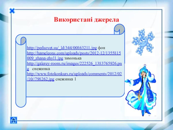 Використані джерелаhttp://pedsovet.su/_ld/344/00863211.jpg фонhttp://hameleons.com/uploads/posts/2012-12/1355815009_zhana-zhyl1.jpg зимонькаhttp://galerey-room.ru/images/222526_1383765926.png  снежинка http://www.fotokonkurs.ru/uploads/comments/2012/02/10//798262.jpg снежинка 1