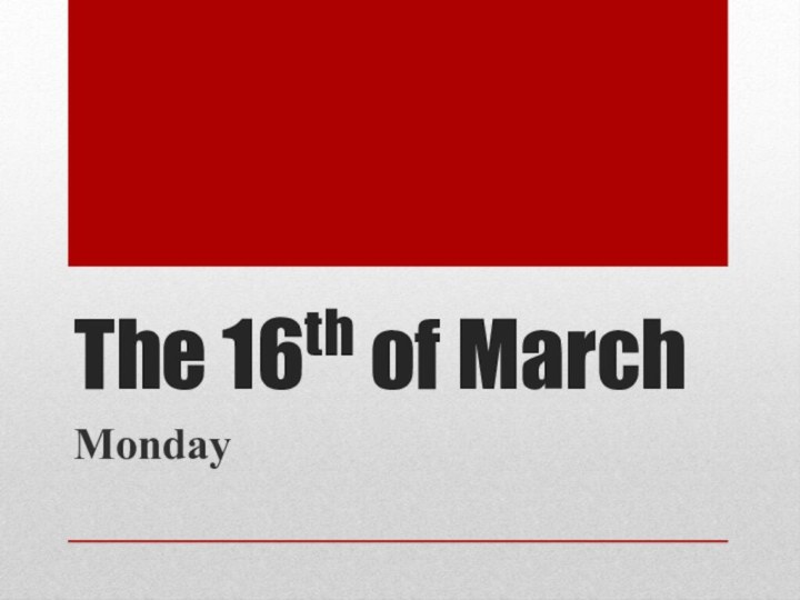 The 16th of MarchMonday