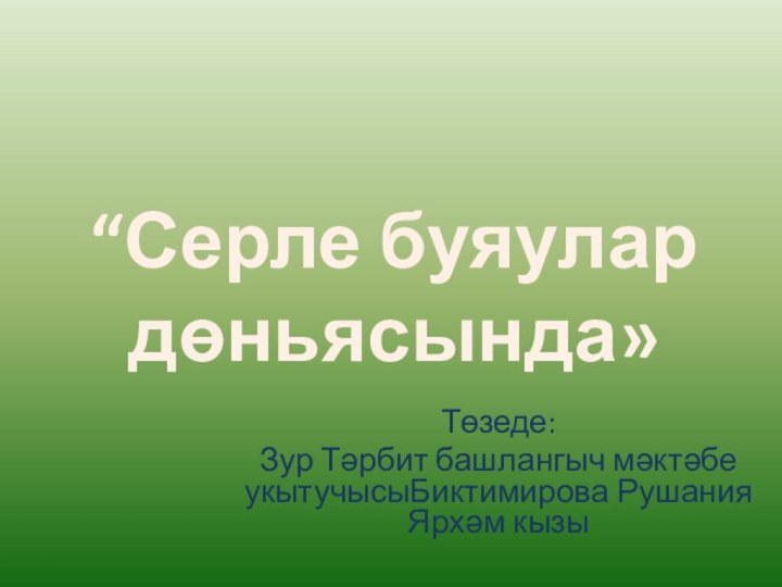 Төзеде:Зур Тәрбит башлангыч мәктәбе укытучысыБиктимирова Рушания Ярхәм кызы “Серле буяулар дөньясында»