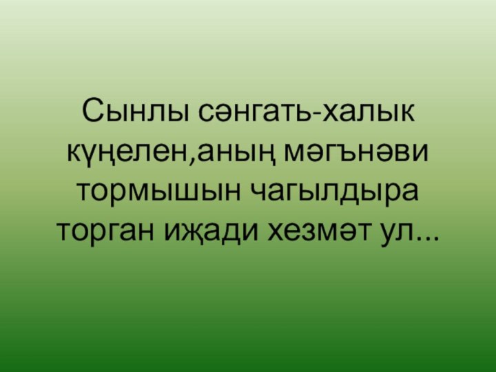 Сынлы сәнгать-халык күңелен,аның мәгънәви тормышын чагылдыра торган иҗади хезмәт ул...