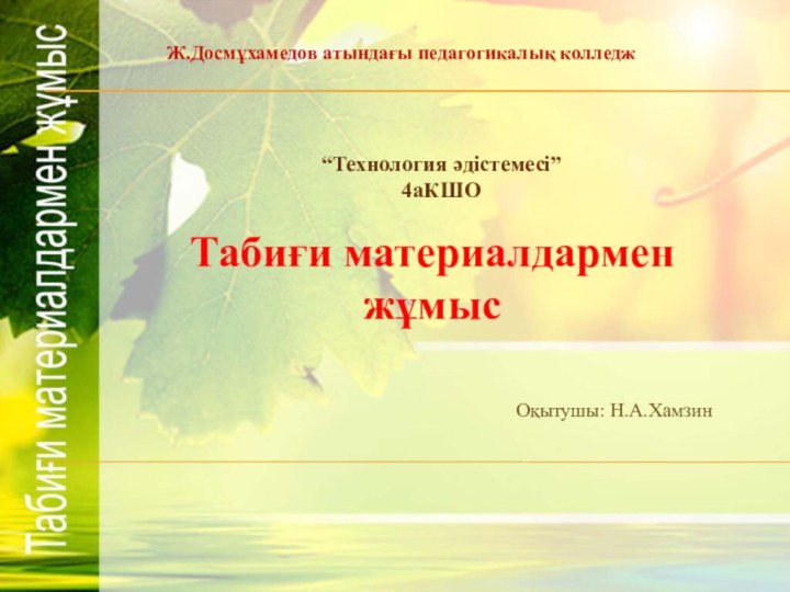 Ж.Досмұхамедов атындағы педагогикалық колледж“Технология әдістемесі”4аКШООқытушы: Н.А.ХамзинТабиғи материалдармен жұмыс