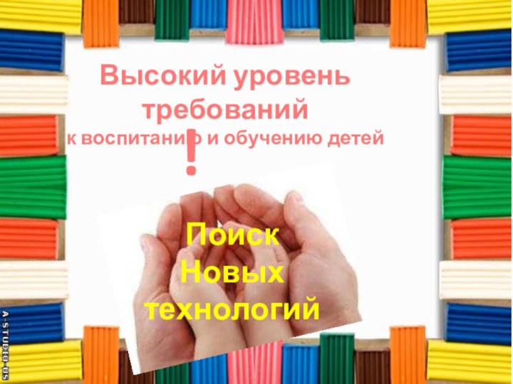 Поиск Новых технологийВысокий уровень требований к воспитанию и обучению детей!