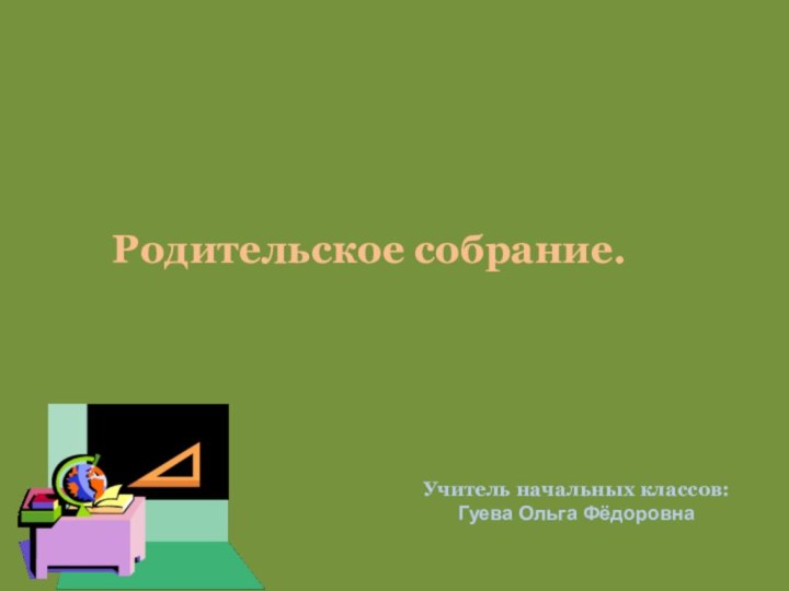 Родительское собрание.Учитель начальных классов: Гуева Ольга Фёдоровна