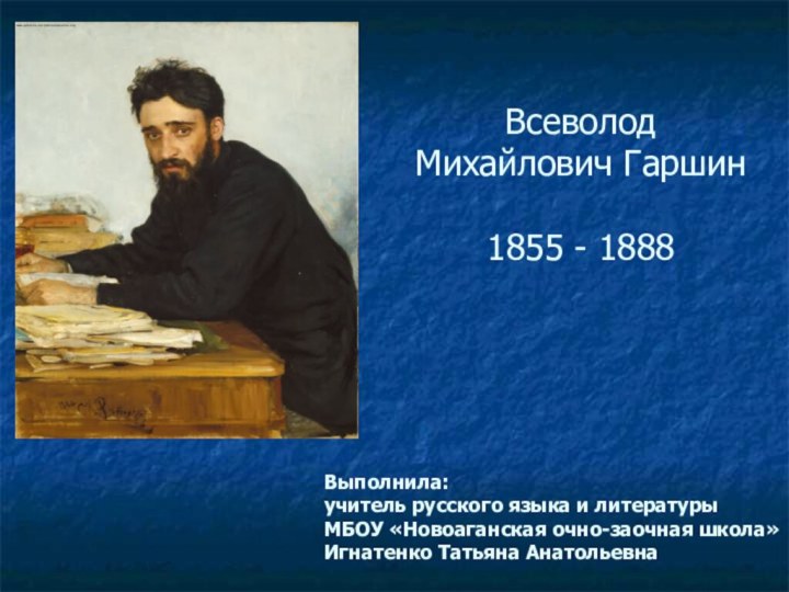 Всеволод Михайлович Гаршин  1855 - 1888Выполнила:учитель русского языка и литературыМБОУ «Новоаганская очно-заочная школа»Игнатенко Татьяна Анатольевна