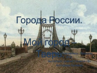 Презентация ученика 2 класса на тему: Города России. Мой город - Тверь.