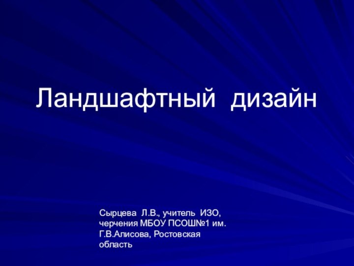 Ландшафтный дизайнСырцева Л.В., учитель ИЗО, черчения МБОУ ПСОШ№1 им. Г.В.Алисова, Ростовская область