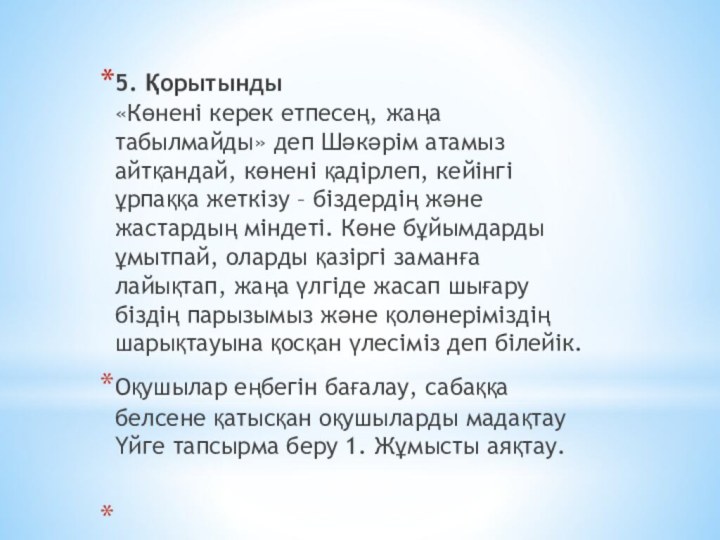 5. Қорытынды «Көнені керек етпесең, жаңа табылмайды» деп Шәкәрім атамыз айтқандай, көнені