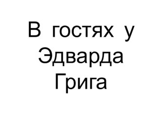 Презентация к уроку музыки на тему: В гостях у Эдварда Грига (3 класс)