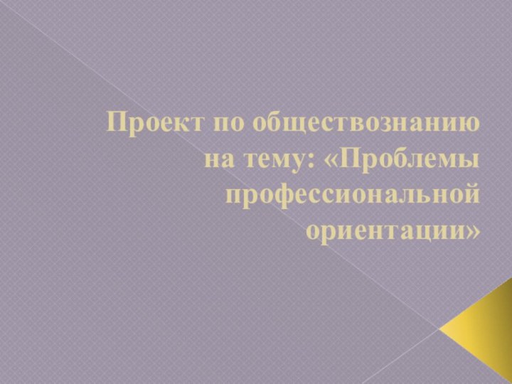 Проект по обществознанию на тему: «Проблемы профессиональной ориентации»