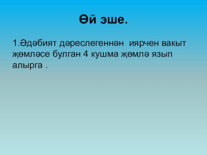 Өй эше.1.Әдәбият дәреслегеннән иярчен вакыт җөмләсе булган 4 кушма җөмлә язып алырга .