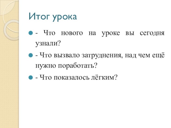 Итог урока- Что нового на уроке вы сегодня узнали?- Что вызвало затруднения,