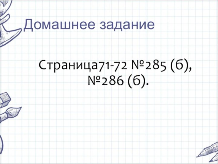 Домашнее заданиеСтраница71-72 №285 (б), №286 (б).