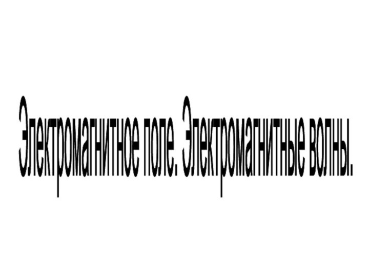 Электромагнитное поле. Электромагнитные волны.