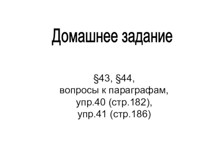 Домашнее задание §43, §44,вопросы к параграфам,упр.40 (стр.182),упр.41 (стр.186)