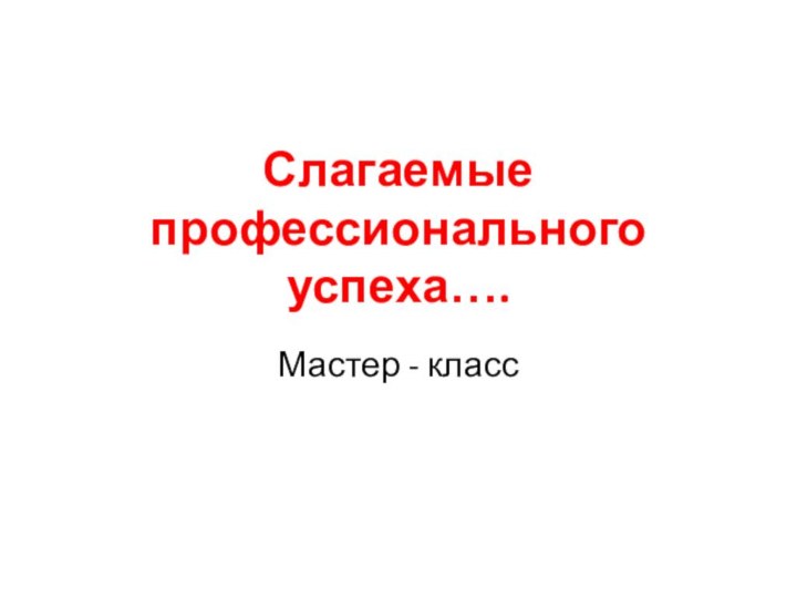 Слагаемые профессионального успеха….Мастер - класс