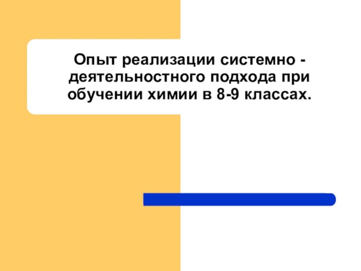 Опыт реализации системно - деятельностного подхода при обучении химии в 8-9 классах.