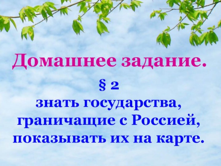 Домашнее задание.§ 2 знать государства, граничащие с Россией, показывать их на карте.