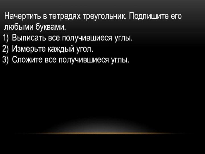 Начертить в тетрадях треугольник. Подпишите его любыми буквами.Выписать все получившиеся углы.Измерьте каждый