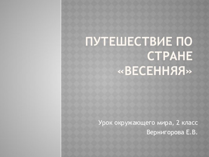 Путешествие по стране «весенняя»Урок окружающего мира, 2 классВернигорова Е.В.