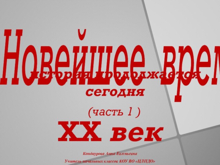 Новейшее время  история продолжается сегодня(часть 1 )ХХ векКондаурова Анна ЕвгеньевнаУчитель начальных клвссов КОУ ВО «ЦЛПДО»