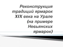 Исследовательский проект Реконструкция традиций ярмарок XIX века на Урале (на примере Невьянских ярмарок) - презентация