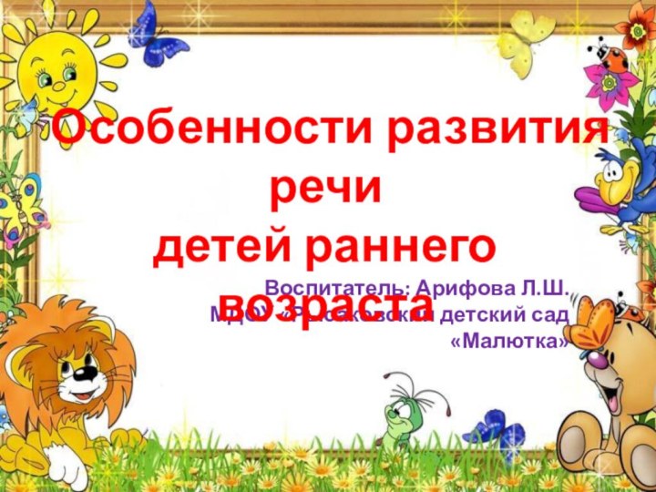 Воспитатель: Арифова Л.Ш. МДОУ «Рысаковский детский сад«Малютка»Особенности развития речи детей раннего возраста