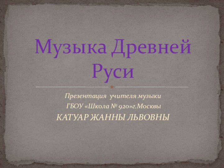 Презентация учителя музыки ГБОУ «Школа № 920»г.МосквыКАТУАР ЖАННЫ ЛЬВОВНЫМузыка Древней Руси