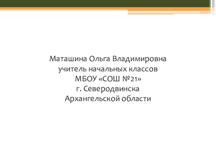 Маташина Ольга Владимировнаучитель начальных классов МБОУ «СОШ №21»г. Северодвинска Архангельской области