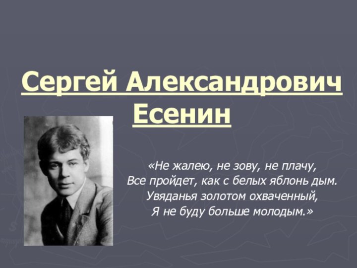 Сергей Александрович Есенин«Не жалею, не зову, не плачу,Все пройдет, как с белых