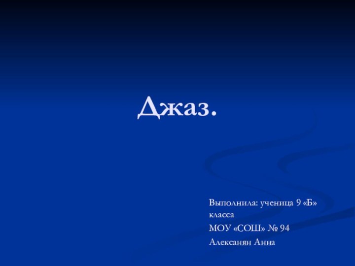 Джаз.Выполнила: ученица 9 «Б» классаМОУ «СОШ» № 94Алексанян Анна