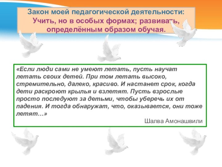 Закон моей педагогической деятельности:Учить, но в особых формах; развивать, определённым образом обучая.«Если