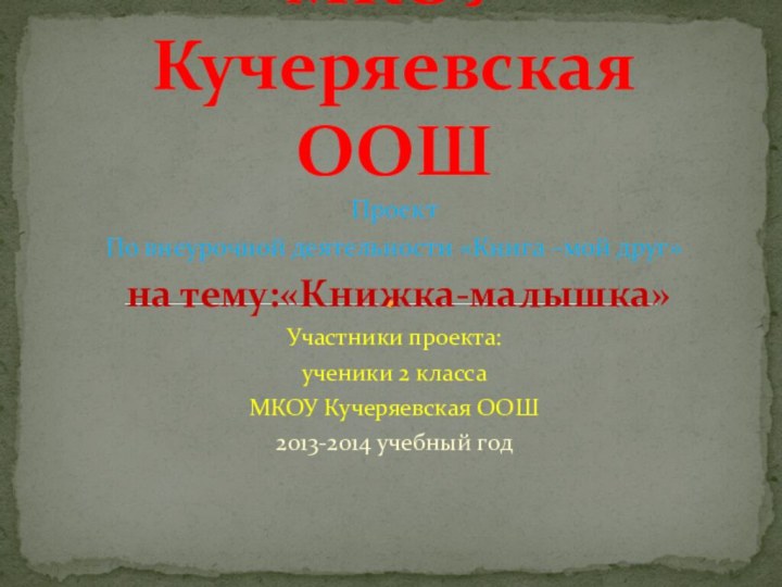 ПроектПо внеурочной деятельности «Книга –мой друг» на тему:«Книжка-малышка»Участники проекта:ученики 2 классаМКОУ Кучеряевская