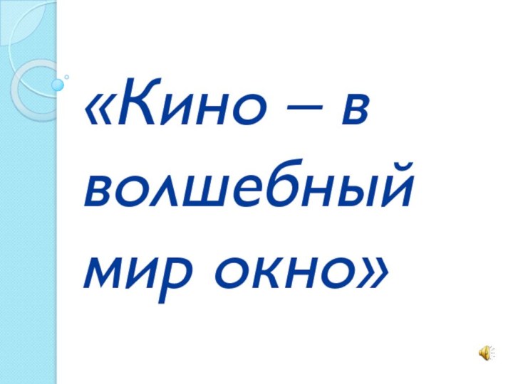 «Кино – в  волшебный мир окно»