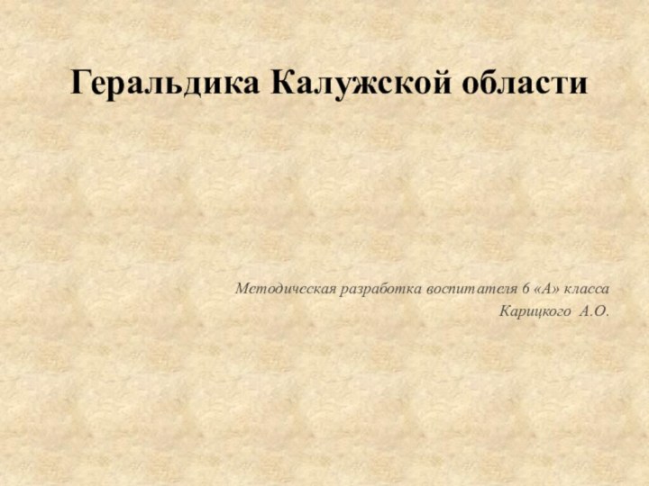 Геральдика Калужской областиМетодическая разработка воспитателя 6 «А» классаКарицкого А.О.