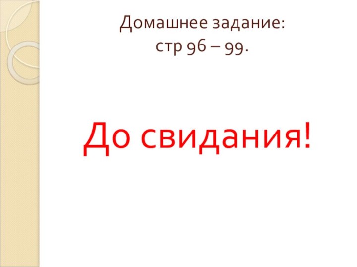 Домашнее задание: стр 96 – 99.До свидания!