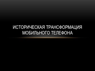 Презентация по МХК Историческая трансформация сотового телефона