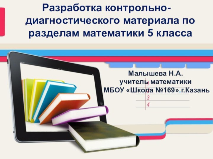 Разработка контрольно-диагностического материала по разделам математики 5 классаМалышева Н.А. учитель математики МБОУ «Школа №169».г.Казань