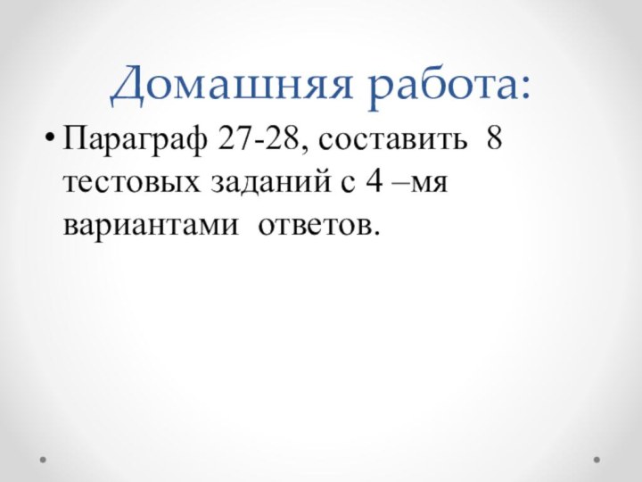 Домашняя работа: Параграф 27-28, составить 8 тестовых заданий с 4 –мя вариантами ответов.