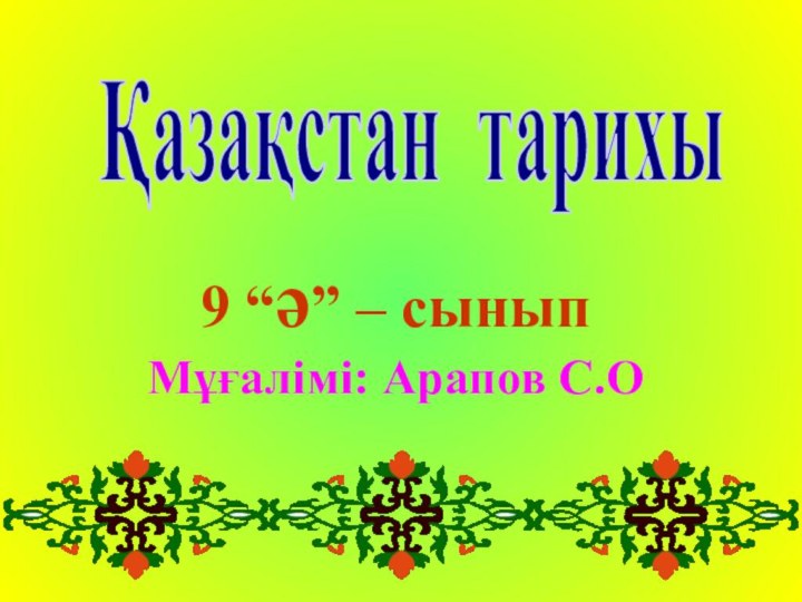 9 “ә” – сынып Мұғалімі: Арапов С.О Қазақстан тарихы