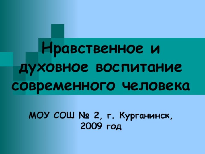 Нравственное и духовное воспитание современного человека  МОУ СОШ № 2, г. Курганинск,  2009 год